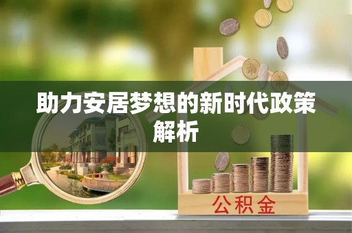繁峙助力安居梦想的新时代政策解析