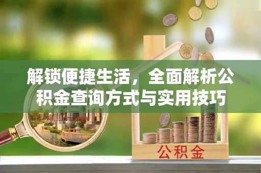 繁峙解锁便捷生活，全面解析公积金查询方式与实用技巧