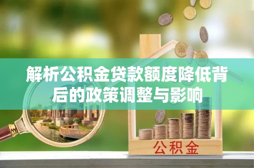 繁峙解析公积金贷款额度降低背后的政策调整与影响