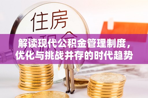 繁峙解读现代公积金管理制度，优化与挑战并存的时代趋势
