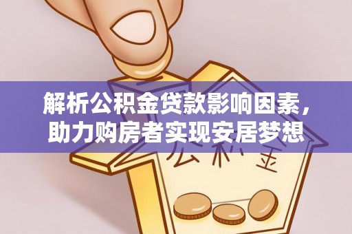 繁峙解析公积金贷款影响因素，助力购房者实现安居梦想