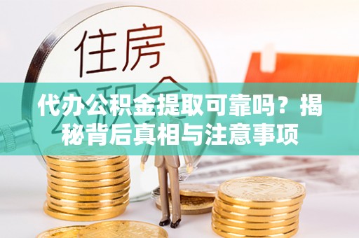 繁峙代办公积金提取可靠吗？揭秘背后真相与注意事项