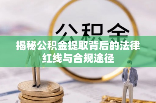 繁峙揭秘公积金提取背后的法律红线与合规途径