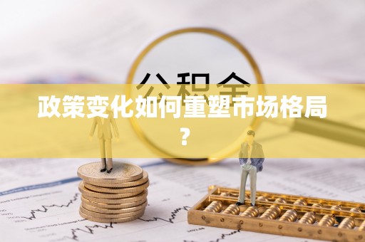 繁峙政策变化如何重塑市场格局？