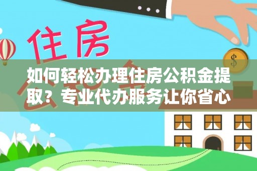 繁峙如何轻松办理住房公积金提取？专业代办服务让你省心无忧
