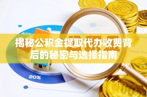 繁峙揭秘公积金提取代办收费背后的秘密与选择指南