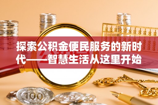 繁峙探索公积金便民服务的新时代——智慧生活从这里开始