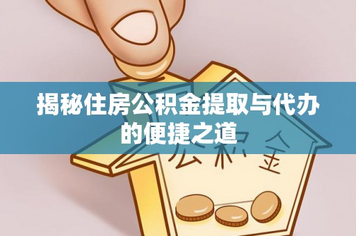 繁峙揭秘住房公积金提取与代办的便捷之道
