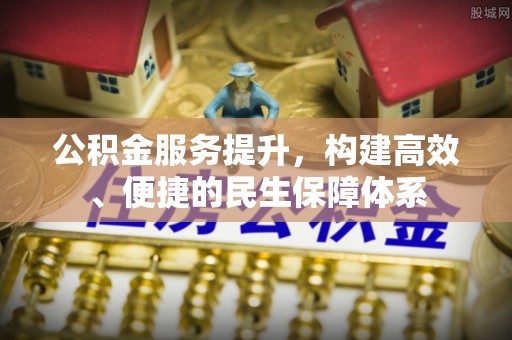 繁峙公积金服务提升，构建高效、便捷的民生保障体系