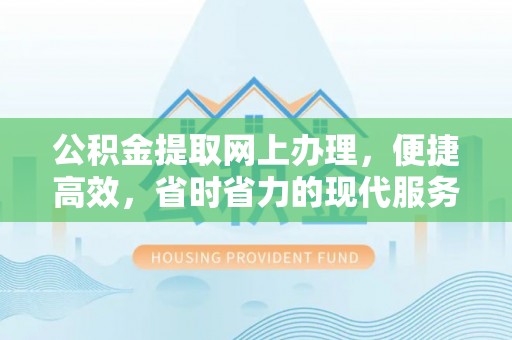 繁峙公积金提取网上办理，便捷高效，省时省力的现代服务