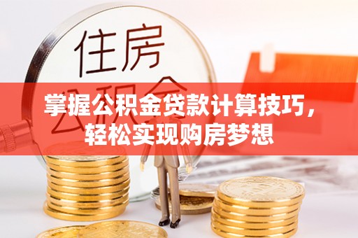 繁峙掌握公积金贷款计算技巧，轻松实现购房梦想