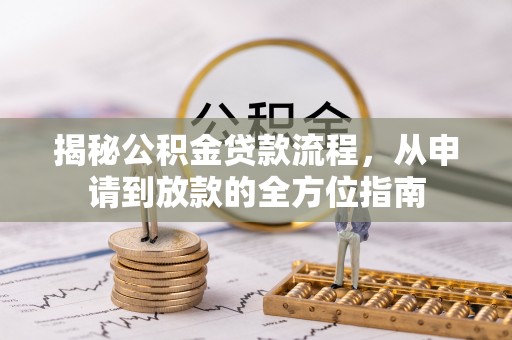 繁峙揭秘公积金贷款流程，从申请到放款的全方位指南