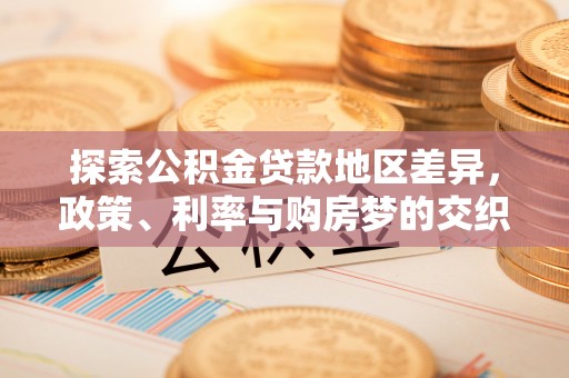 繁峙探索公积金贷款地区差异，政策、利率与购房梦的交织