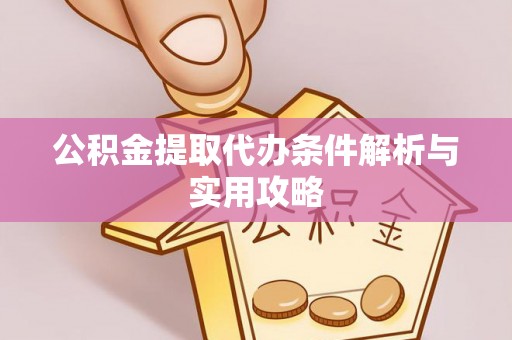 繁峙公积金提取代办条件解析与实用攻略