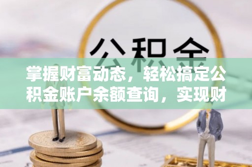 繁峙掌握财富动态，轻松搞定公积金账户余额查询，实现财务自由第一步