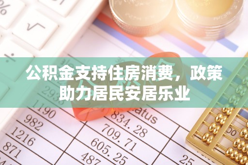 繁峙公积金支持住房消费，政策助力居民安居乐业