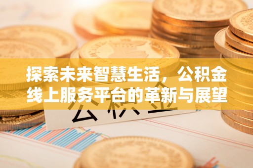 繁峙探索未来智慧生活，公积金线上服务平台的革新与展望