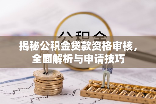 繁峙揭秘公积金贷款资格审核，全面解析与申请技巧