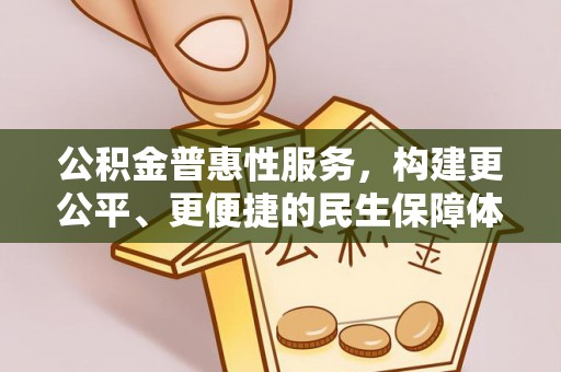 繁峙公积金普惠性服务，构建更公平、更便捷的民生保障体系