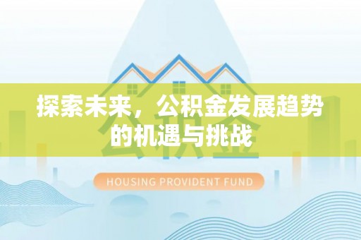 繁峙探索未来，公积金发展趋势的机遇与挑战