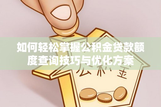 繁峙如何轻松掌握公积金贷款额度查询技巧与优化方案