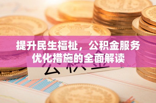 繁峙提升民生福祉，公积金服务优化措施的全面解读