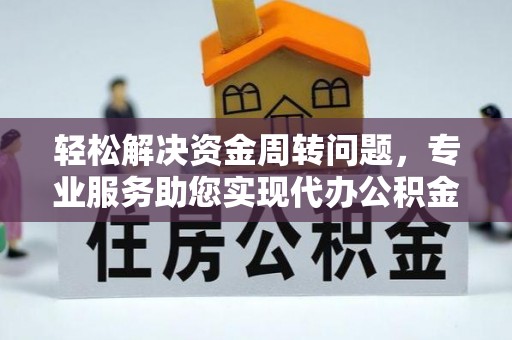 繁峙轻松解决资金周转问题，专业服务助您实现代办公积金提取