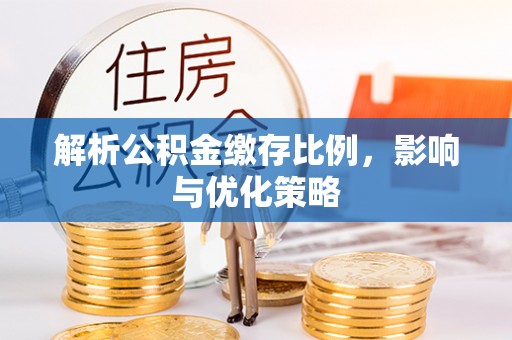 繁峙解析公积金缴存比例，影响与优化策略