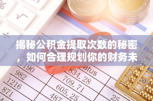 繁峙揭秘公积金提取次数的秘密，如何合理规划你的财务未来