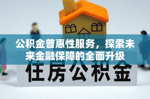 繁峙公积金普惠性服务，探索未来金融保障的全面升级