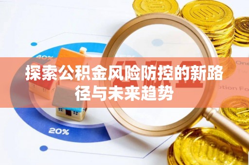 繁峙探索公积金风险防控的新路径与未来趋势