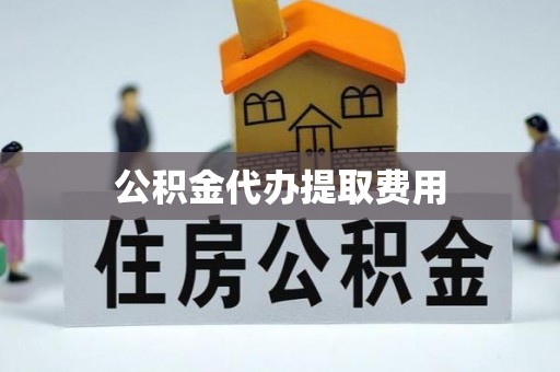 繁峙公积金代办提取费用