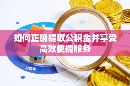 繁峙如何正确提取公积金并享受高效便捷服务