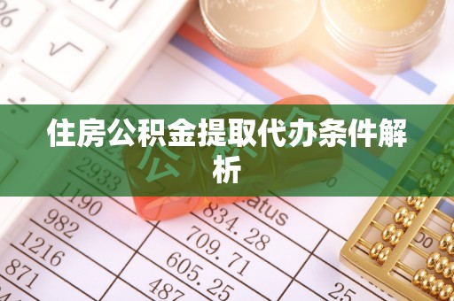 繁峙住房公积金提取代办条件解析