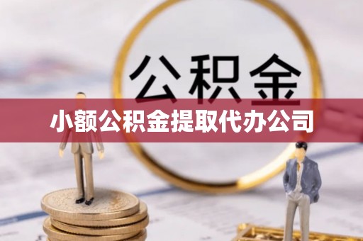 繁峙小额公积金提取代办公司